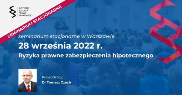 28 września 2022 - Ryzyka prawne zabezpieczenia hipotecznego – seminarium w Warszawie - Dr Tomasz Czech